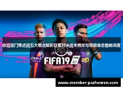 欧冠豪门焦点战五大看点解析巨星对决战术博弈与晋级悬念前瞻深度