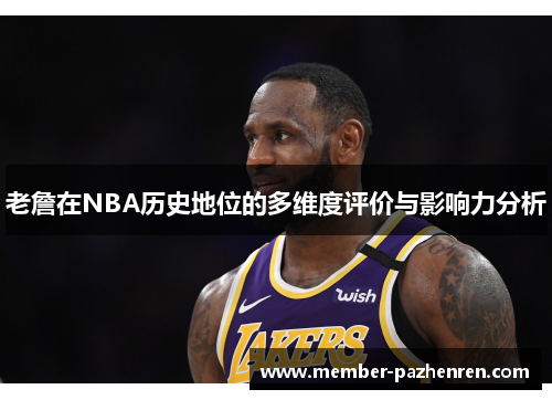 老詹在NBA历史地位的多维度评价与影响力分析 老詹在NBA历史地位的多维度评价与影响力分析