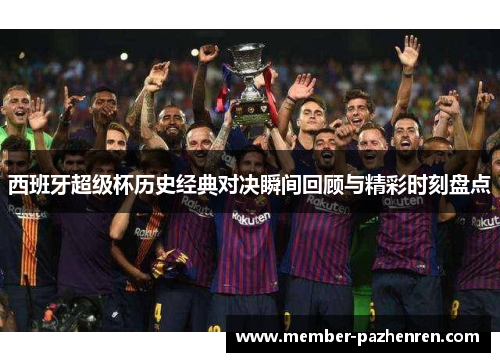 西班牙超级杯历史经典对决瞬间回顾与精彩时刻盘点