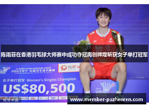 陈雨菲在香港羽毛球大师赛中成功夺冠再创辉煌斩获女子单打冠军 陈雨菲在香港羽毛球大师赛中成功夺冠再创辉煌斩获女子单打冠军