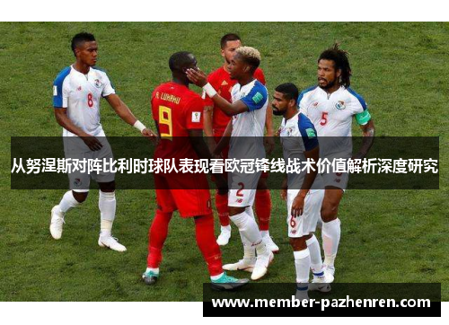 从努涅斯对阵比利时球队表现看欧冠锋线战术价值解析深度研究